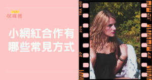 小網紅合作有哪些常見方式？品牌行銷新手到專家的必修課