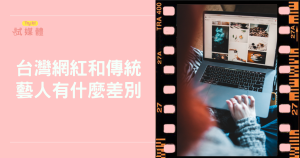 台灣網紅和傳統藝人有什麼差別？社群時代下的影響力新變革