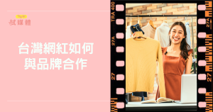 台灣網紅如何與品牌合作？打造長期雙贏策略懶人包