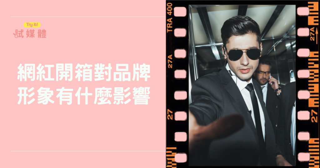 網紅開箱對品牌形象有什麼影響？網紅開箱真的有效嗎？品牌主必讀風險與效益全解析