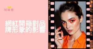 網紅開箱對品牌形象有什麼影響？品牌主必讀風險與效益全解析