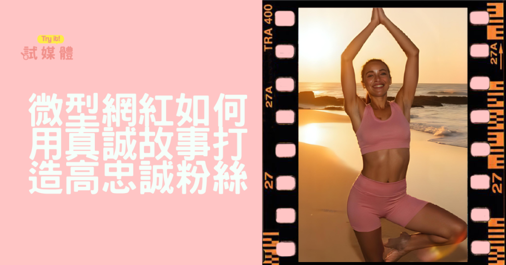 成功案例分享：微型網紅如何用真誠故事打造高忠誠粉絲？